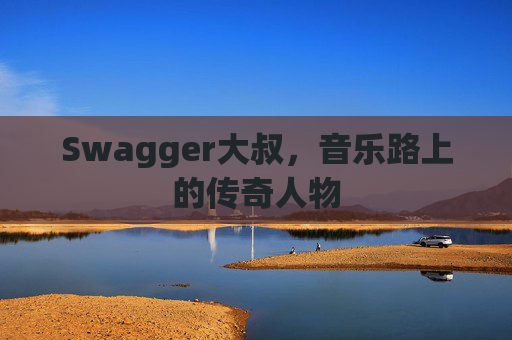 Swagger大叔，音乐路上的传奇人物
